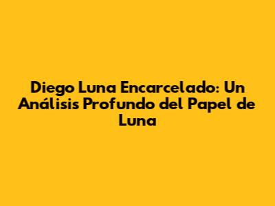 Diego Luna Encarcelado: Un Análisis Profundo del Papel de Luna