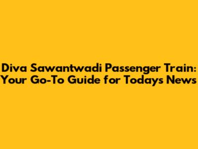 Diva Sawantwadi Passenger Train: Your Go-To Guide for Today's News