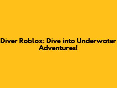 Diver Roblox: Dive into Underwater Adventures!