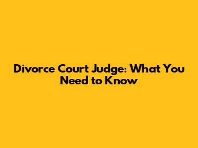 Divorce Court Judge: What You Need to Know