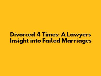 Divorced 4 Times: A Lawyer's Insight into Failed Marriages