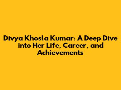 Divya Khosla Kumar: A Deep Dive into Her Life, Career, and Achievements