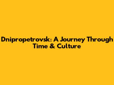 Dnipropetrovsk: A Journey Through Time & Culture