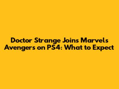 Doctor Strange Joins Marvel's Avengers on PS4: What to Expect