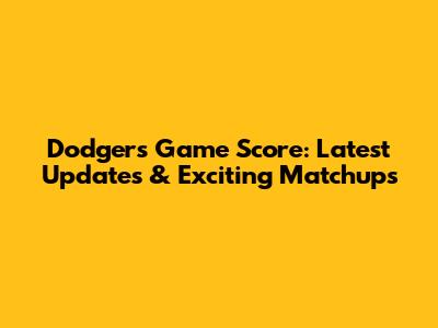 Dodgers Game Score: Latest Updates & Exciting Matchups