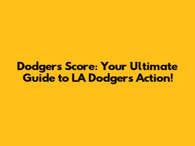 Dodgers Score: Your Ultimate Guide to LA Dodgers Action!