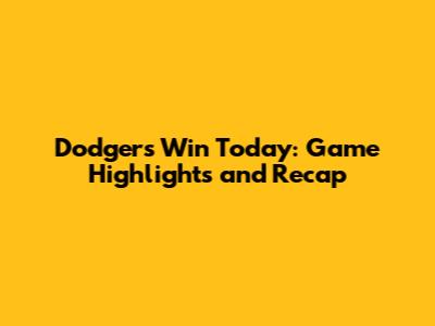Dodgers Win Today: Game Highlights and Recap