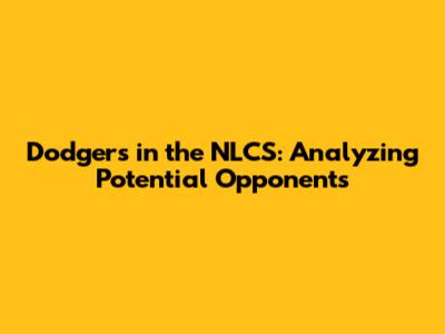 Dodgers in the NLCS: Analyzing Potential Opponents