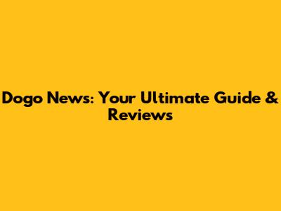 Dogo News: Your Ultimate Guide & Reviews