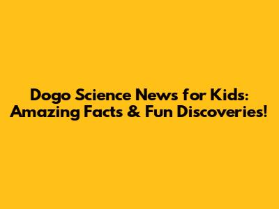 Dogo Science News for Kids: Amazing Facts & Fun Discoveries!