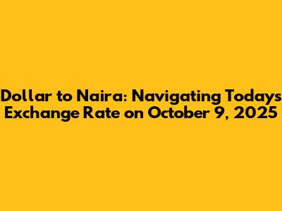 Dollar to Naira: Navigating Today's Exchange Rate on October 9, 2025