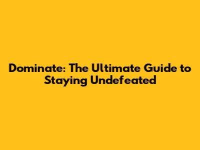 Dominate: The Ultimate Guide to Staying Undefeated