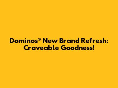 Domino's® New Brand Refresh: Craveable Goodness!