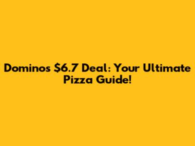 Domino's $6.7 Deal: Your Ultimate Pizza Guide!