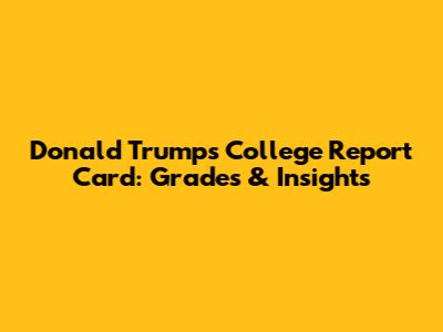 Donald Trump's College Report Card: Grades & Insights