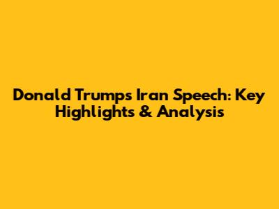 Donald Trump's Iran Speech: Key Highlights & Analysis