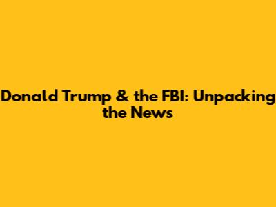 Donald Trump & the FBI: Unpacking the News