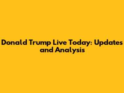 Donald Trump Live Today: Updates and Analysis