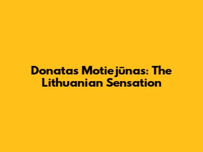 Donatas Motiejūnas: The Lithuanian Sensation