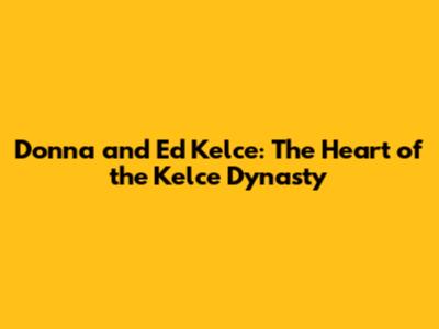 Donna and Ed Kelce: The Heart of the Kelce Dynasty