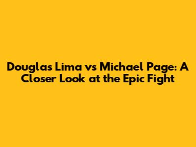 Douglas Lima vs Michael Page: A Closer Look at the Epic Fight