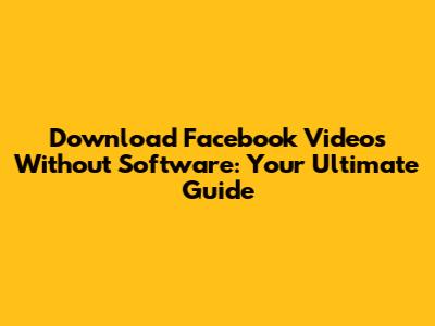 Download Facebook Videos Without Software: Your Ultimate Guide