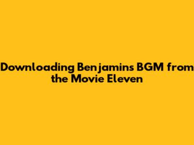 Downloading Benjamin's BGM from the Movie *Eleven*