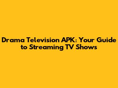 Drama Television APK: Your Guide to Streaming TV Shows