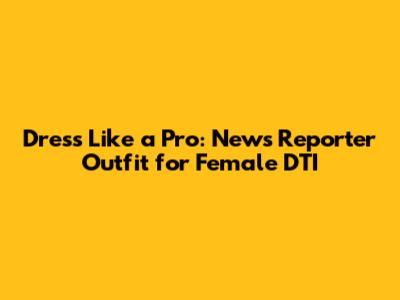Dress Like a Pro: News Reporter Outfit for Female DTI