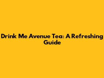 Drink Me Avenue Tea: A Refreshing Guide