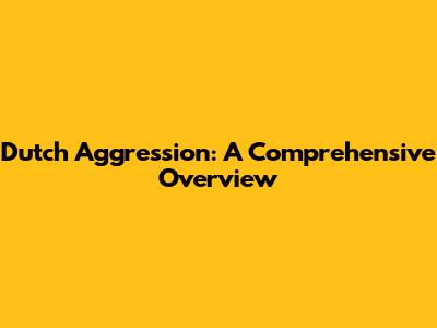 Dutch Aggression: A Comprehensive Overview