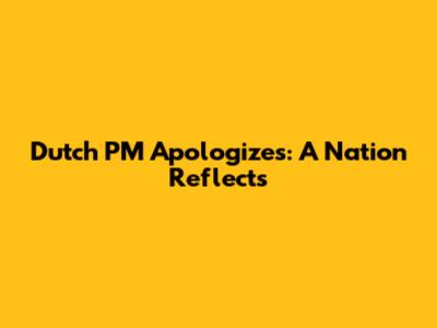 Dutch PM Apologizes: A Nation Reflects