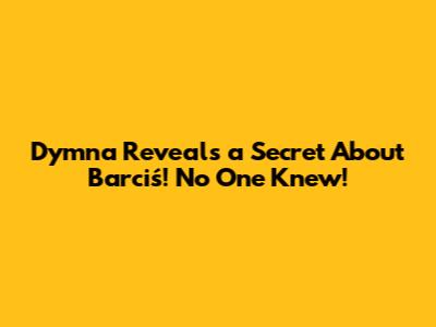 Dymna Reveals a Secret About Barciś! No One Knew!