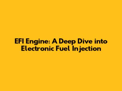 EFI Engine: A Deep Dive into Electronic Fuel Injection