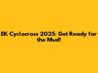 EK Cyclocross 2025: Get Ready for the Mud!