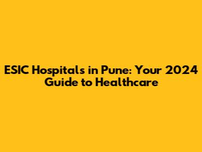 ESIC Hospitals in Pune: Your 2024 Guide to Healthcare