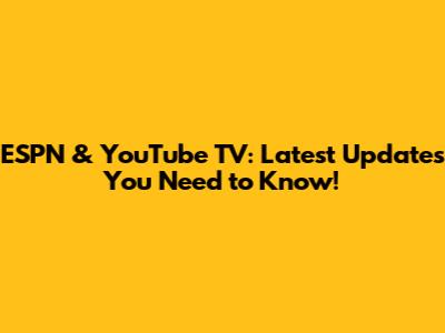 ESPN & YouTube TV: Latest Updates You Need to Know!