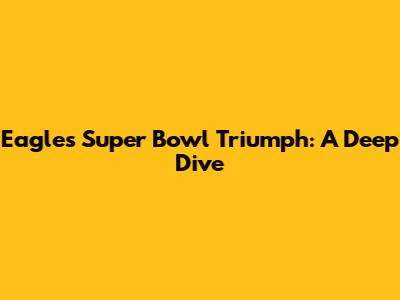 Eagles' Super Bowl Triumph: A Deep Dive