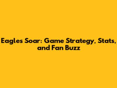 Eagles Soar: Game Strategy, Stats, and Fan Buzz