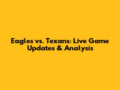 Eagles vs. Texans: Live Game Updates & Analysis