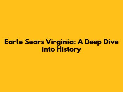 Earle Sears Virginia: A Deep Dive into History