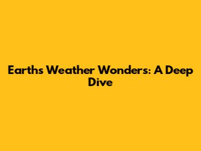 Earth's Weather Wonders: A Deep Dive