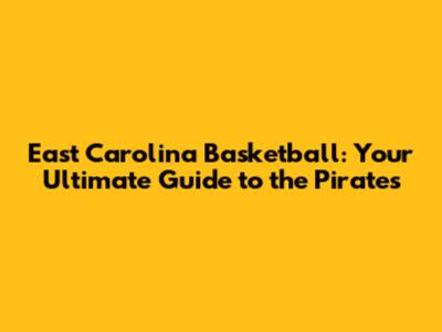East Carolina Basketball: Your Ultimate Guide to the Pirates