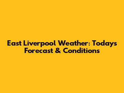 East Liverpool Weather: Today's Forecast & Conditions