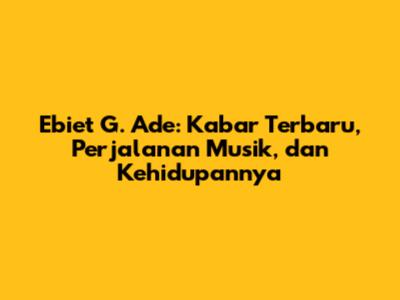 Ebiet G. Ade: Kabar Terbaru, Perjalanan Musik, dan Kehidupannya