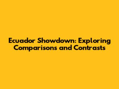 Ecuador Showdown: Exploring Comparisons and Contrasts
