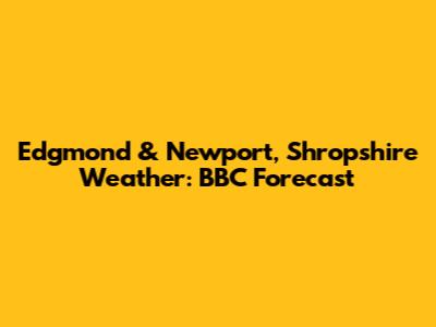 Edgmond & Newport, Shropshire Weather: BBC Forecast