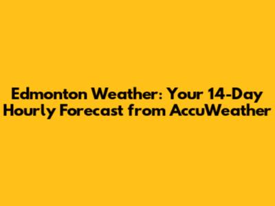 Edmonton Weather: Your 14-Day Hourly Forecast from AccuWeather