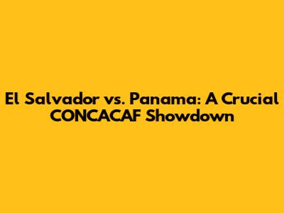 El Salvador vs. Panama: A Crucial CONCACAF Showdown