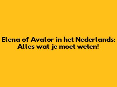Elena of Avalor in het Nederlands: Alles wat je moet weten!